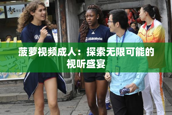 菠萝视频成人：探索无限可能的视听盛宴