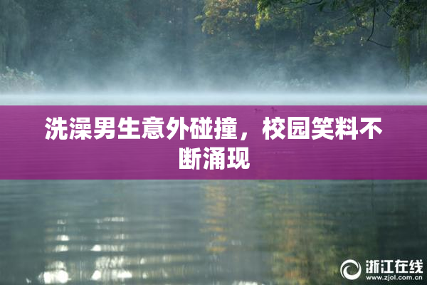 洗澡男生意外碰撞，校园笑料不断涌现
