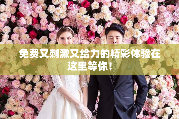 免费又刺激又给力的精彩体验在这里等你！