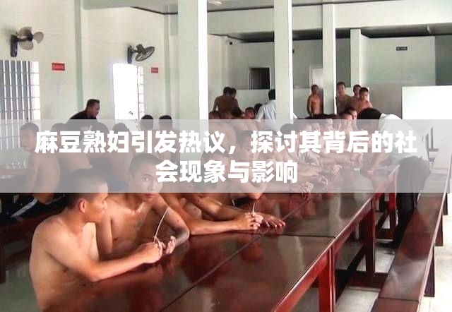 麻豆熟妇引发热议，探讨其背后的社会现象与影响