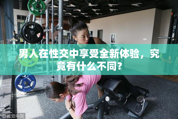男人在性交中享受全新体验，究竟有什么不同？