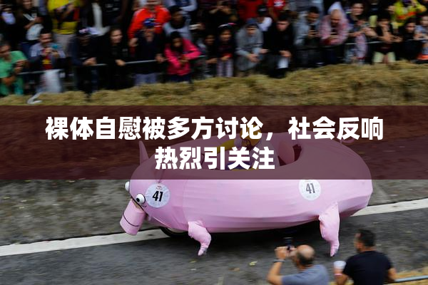 裸体自慰被多方讨论，社会反响热烈引关注