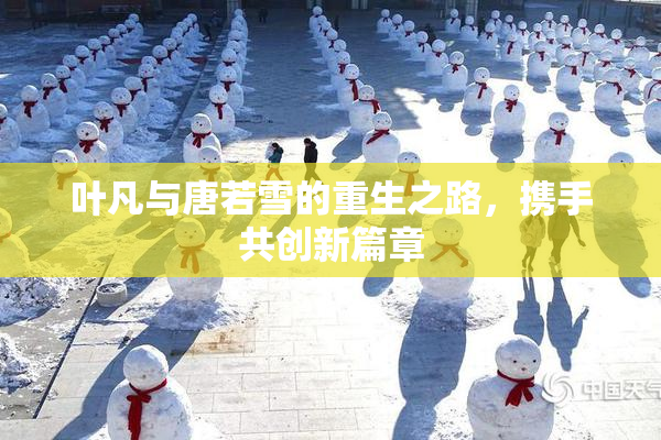 叶凡与唐若雪的重生之路，携手共创新篇章