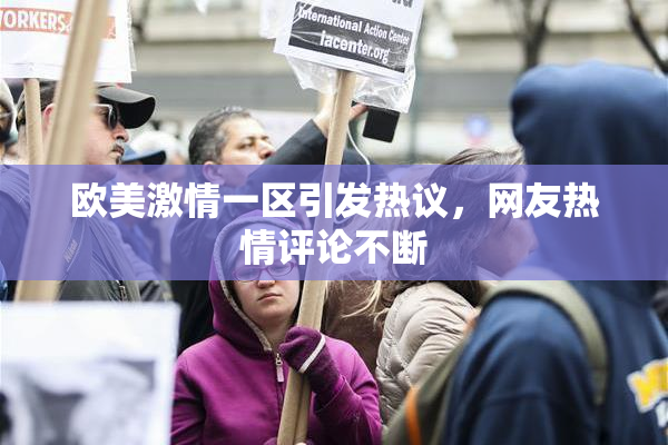 欧美激情一区引发热议，网友热情评论不断