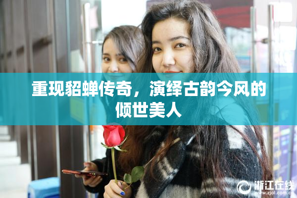 重现貂蝉传奇，演绎古韵今风的倾世美人