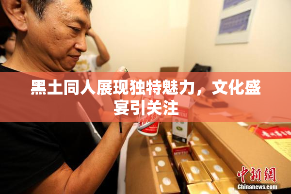 黑土同人展现独特魅力，文化盛宴引关注