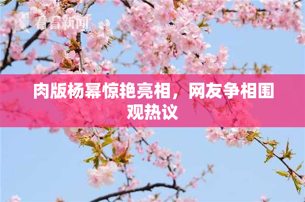 肉版杨幂惊艳亮相，网友争相围观热议