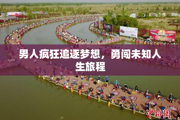 男人疯狂追逐梦想，勇闯未知人生旅程
