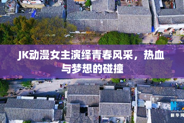 JK动漫女主演绎青春风采，热血与梦想的碰撞