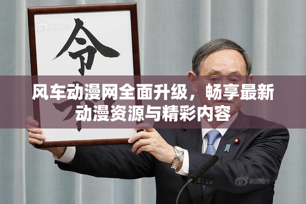 风车动漫网全面升级，畅享最新动漫资源与精彩内容