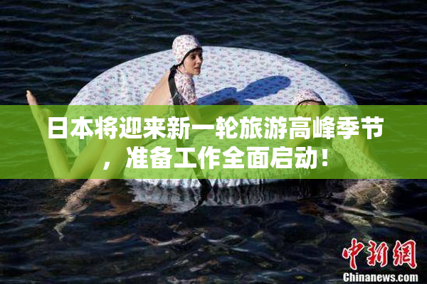 日本将迎来新一轮旅游高峰季节，准备工作全面启动！