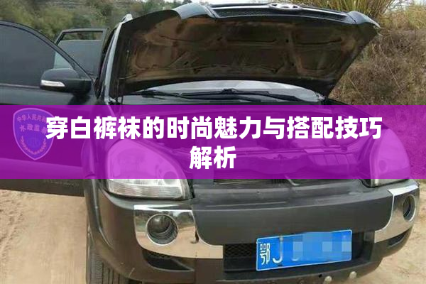 穿白裤袜的时尚魅力与搭配技巧解析