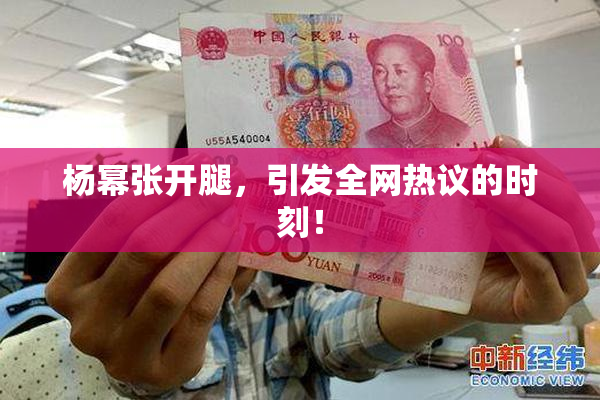 杨幂张开腿，引发全网热议的时刻！