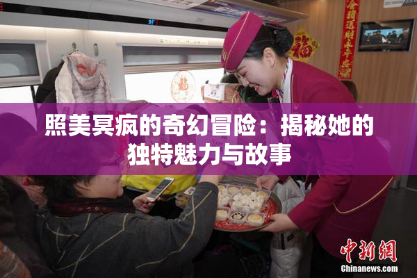 照美冥疯的奇幻冒险：揭秘她的独特魅力与故事