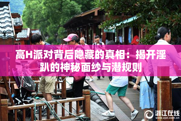 高H派对背后隐藏的真相：揭开淫趴的神秘面纱与潜规则