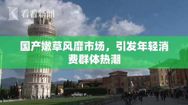 国产嫩草风靡市场，引发年轻消费群体热潮
