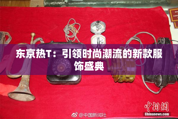 东京热T：引领时尚潮流的新款服饰盛典
