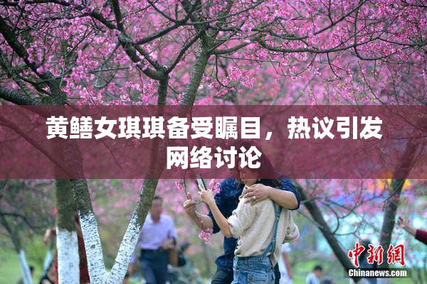 黄鳝女琪琪备受瞩目，热议引发网络讨论