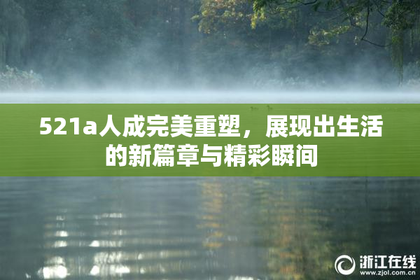 521a人成完美重塑，展现出生活的新篇章与精彩瞬间