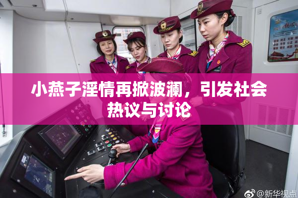 小燕子淫情再掀波澜，引发社会热议与讨论