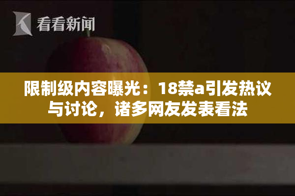 限制级内容曝光：18禁a引发热议与讨论，诸多网友发表看法