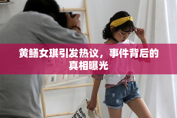 黄鳝女琪引发热议，事件背后的真相曝光