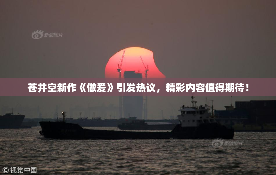 苍井空新作《做爰》引发热议，精彩内容值得期待！