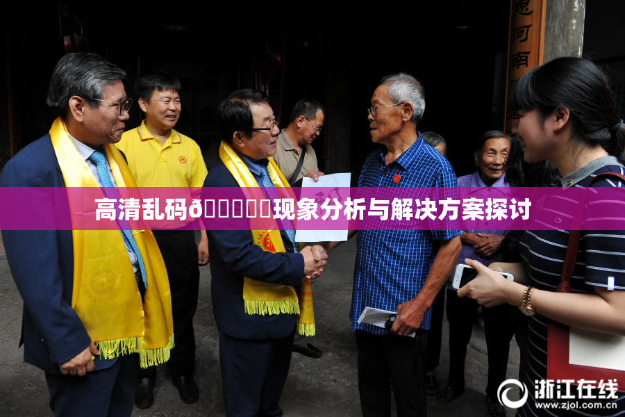 高清乱码🔞❌‌现象分析与解决方案探讨