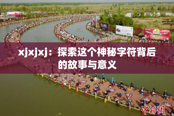 xjxjxj：探索这个神秘字符背后的故事与意义