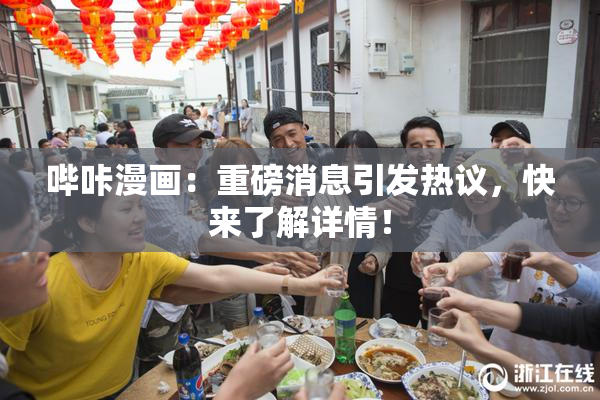 哔咔漫画：重磅消息引发热议，快来了解详情！