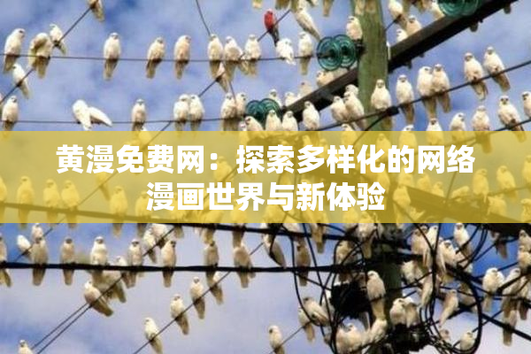 黄漫免费网：探索多样化的网络漫画世界与新体验