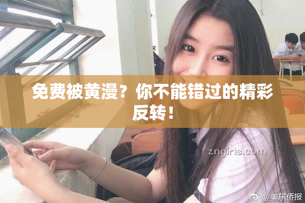 免费被黄漫？你不能错过的精彩反转！