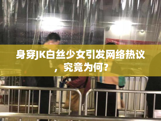 身穿JK白丝少女引发网络热议，究竟为何？