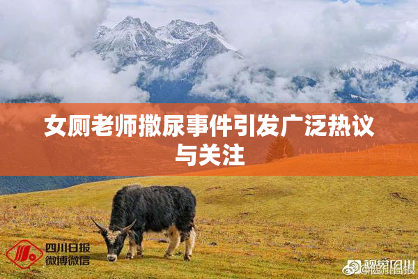 女厕老师撒尿事件引发广泛热议与关注