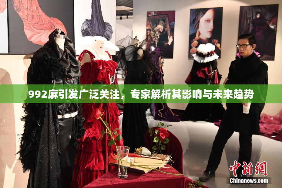 992麻引发广泛关注，专家解析其影响与未来趋势