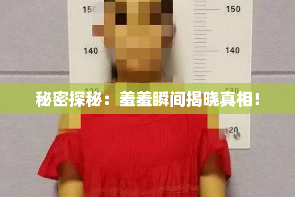 秘密探秘：羞羞瞬间揭晓真相！