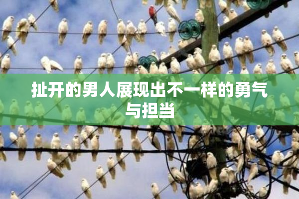 扯开的男人展现出不一样的勇气与担当
