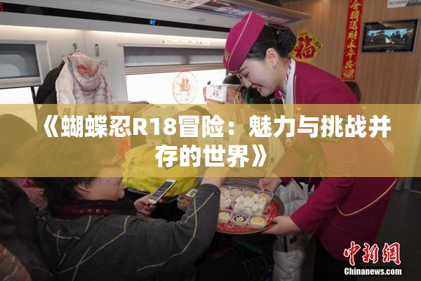 《蝴蝶忍R18冒险：魅力与挑战并存的世界》