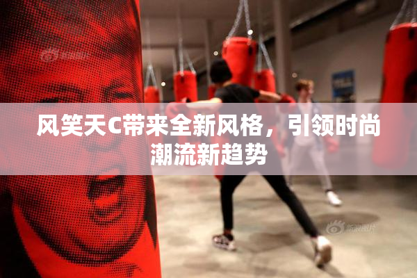 风笑天C带来全新风格，引领时尚潮流新趋势