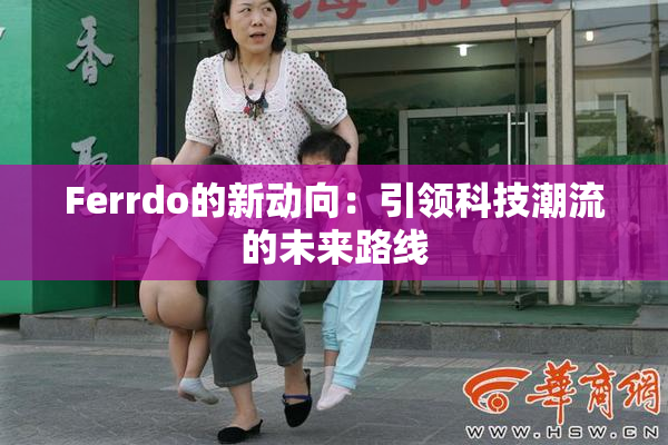Ferrdo的新动向：引领科技潮流的未来路线