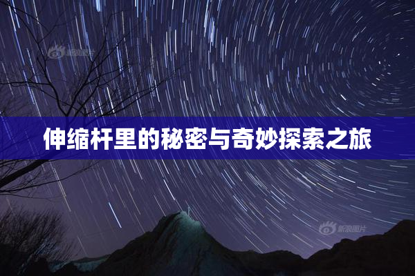 伸缩杆里的秘密与奇妙探索之旅