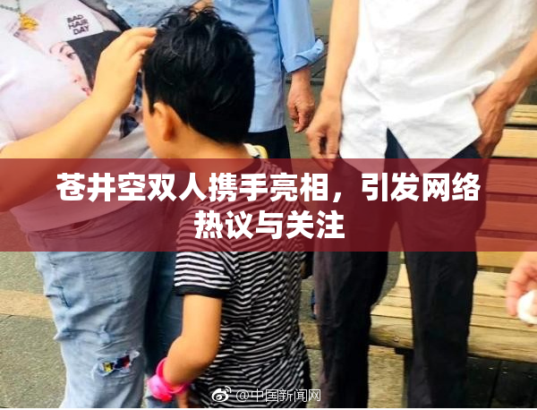 苍井空双人携手亮相，引发网络热议与关注