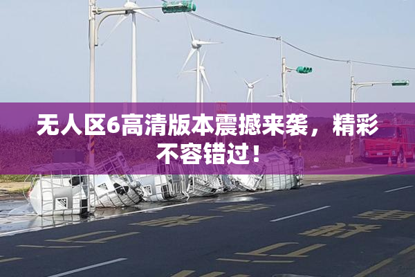 无人区6高清版本震撼来袭，精彩不容错过！