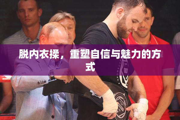 脱内衣揉，重塑自信与魅力的方式