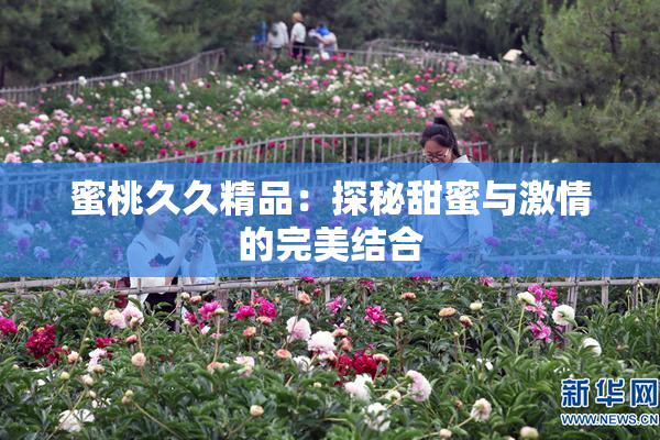 蜜桃久久精品：探秘甜蜜与激情的完美结合