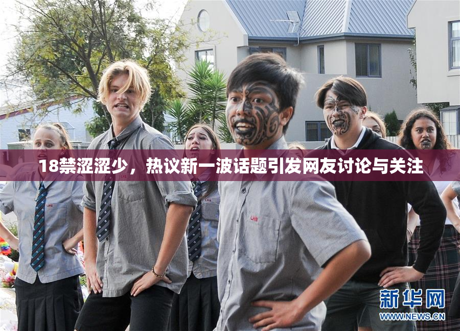 18禁涩涩少，热议新一波话题引发网友讨论与关注