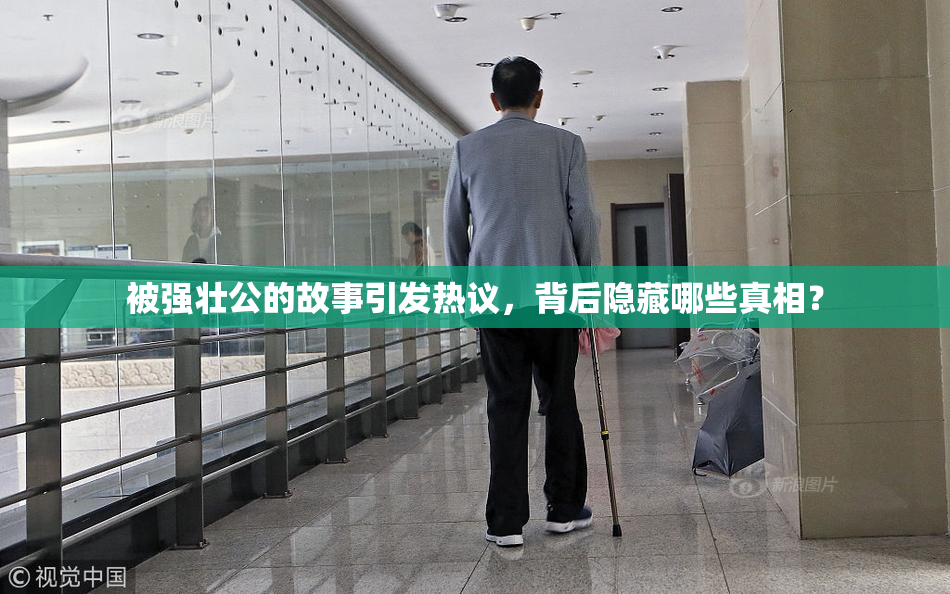 被强壮公的故事引发热议，背后隐藏哪些真相？