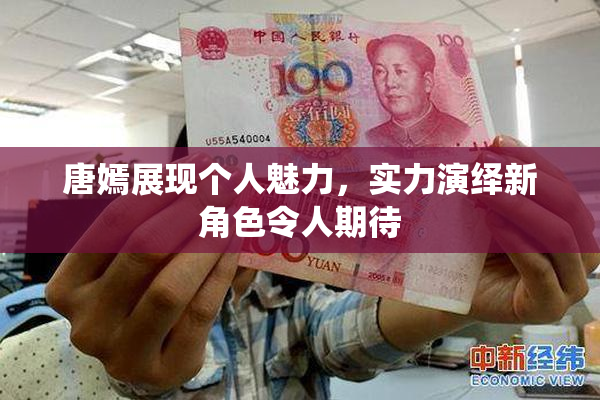 唐嫣展现个人魅力，实力演绎新角色令人期待