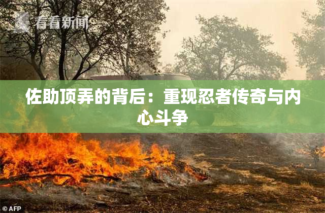 佐助顶弄的背后：重现忍者传奇与内心斗争