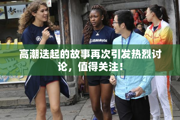 高潮迭起的故事再次引发热烈讨论，值得关注！